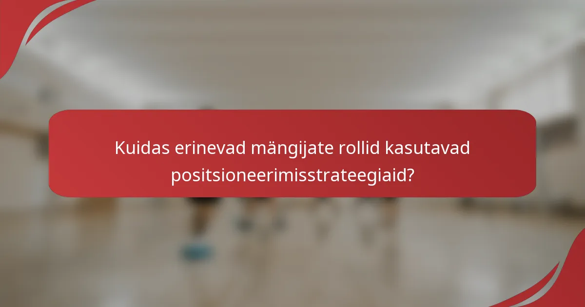 Kuidas erinevad mängijate rollid kasutavad positsioneerimisstrateegiaid?