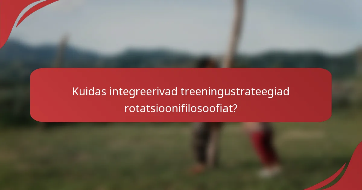 Kuidas integreerivad treeningustrateegiad rotatsioonifilosoofiat?