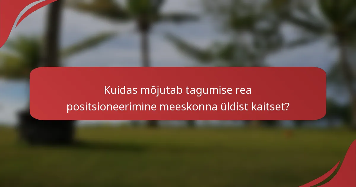 Kuidas mõjutab tagumise rea positsioneerimine meeskonna üldist kaitset?