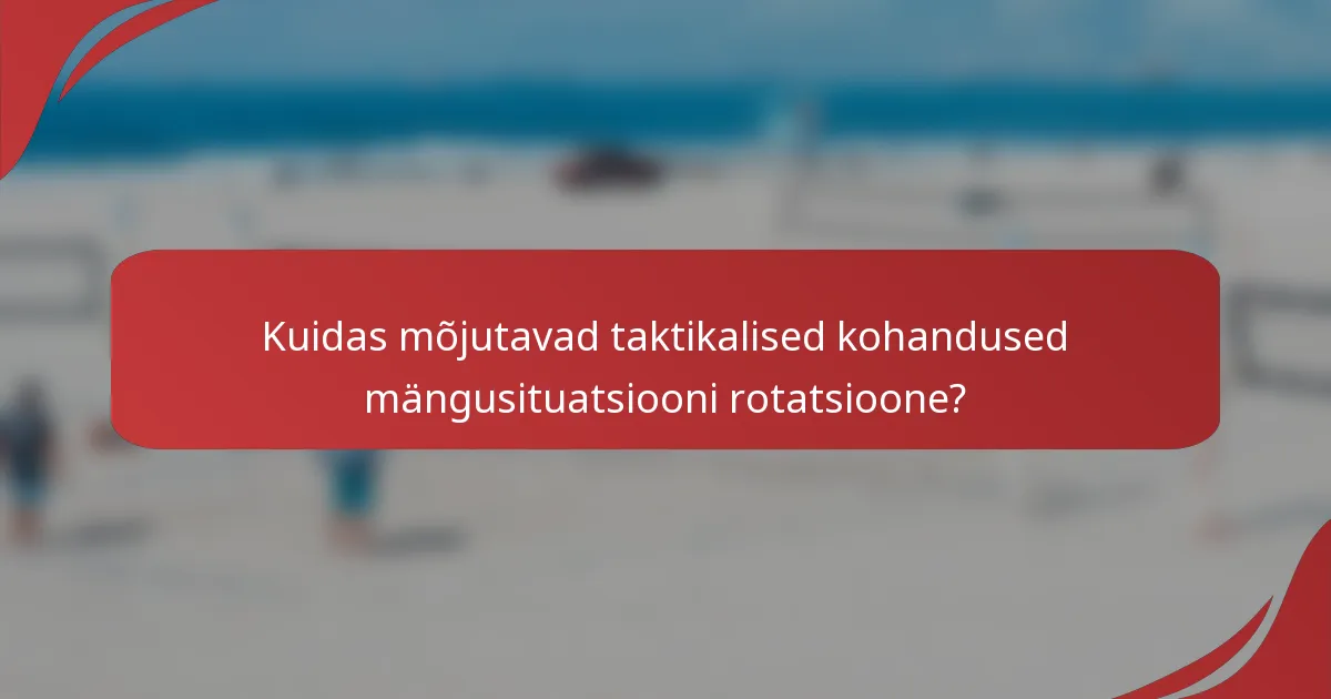 Kuidas mõjutavad taktikalised kohandused mängusituatsiooni rotatsioone?