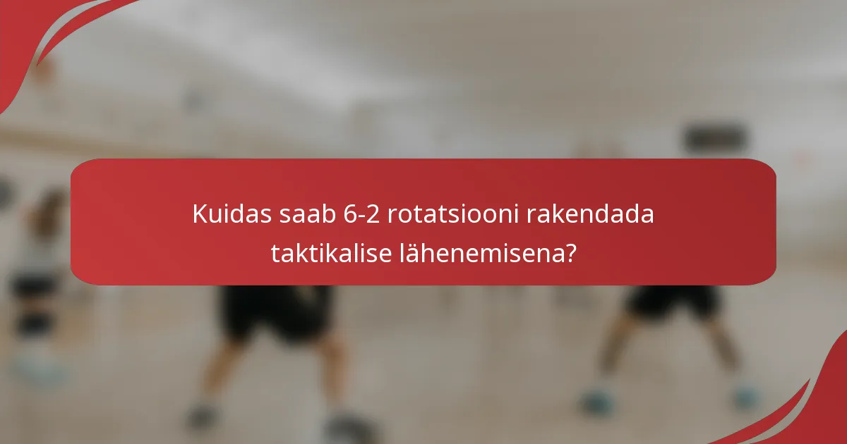 Kuidas saab 6-2 rotatsiooni rakendada taktikalise lähenemisena?