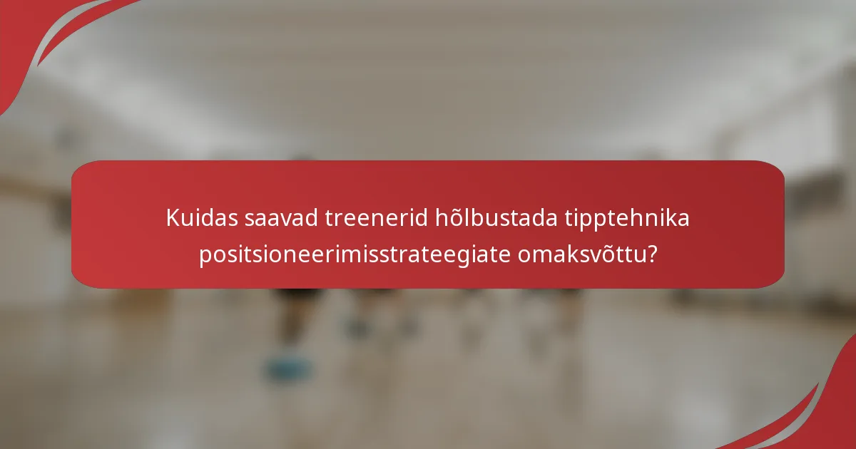 Kuidas saavad treenerid hõlbustada tipptehnika positsioneerimisstrateegiate omaksvõttu?