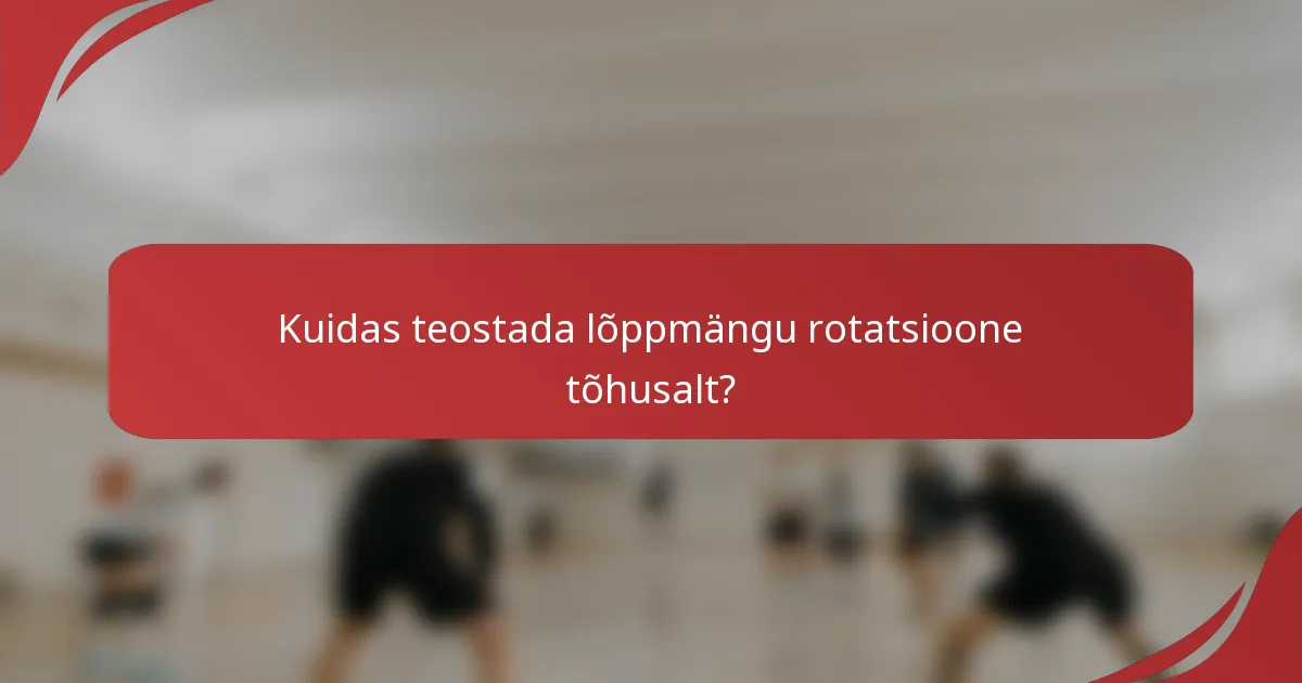 Kuidas teostada lõppmängu rotatsioone tõhusalt?