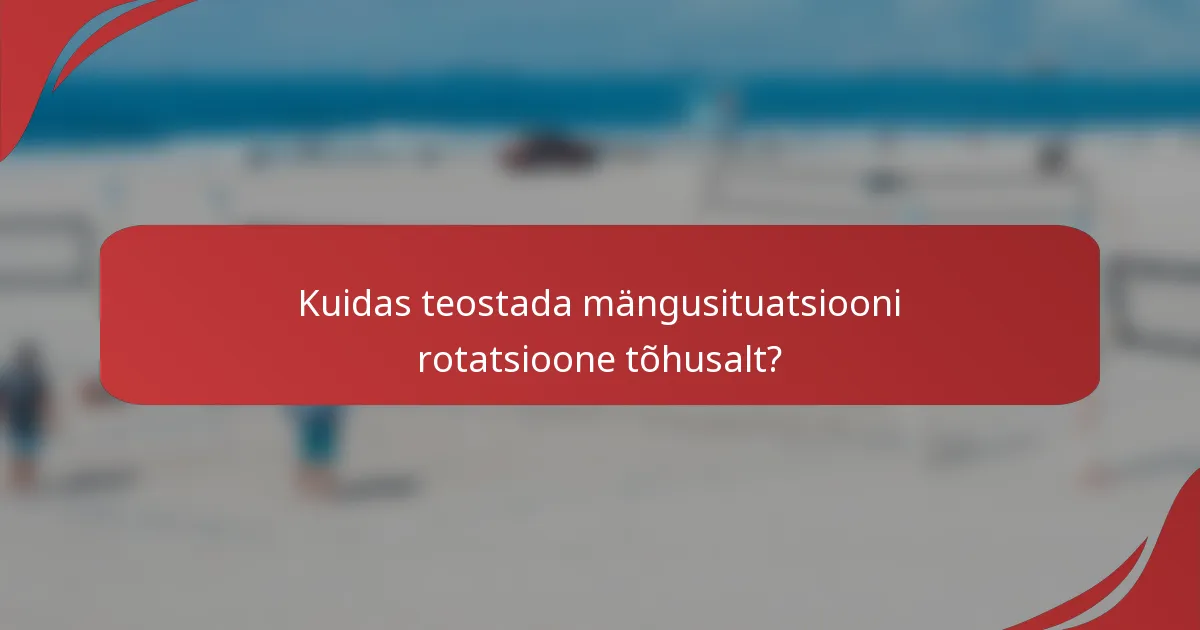 Kuidas teostada mängusituatsiooni rotatsioone tõhusalt?