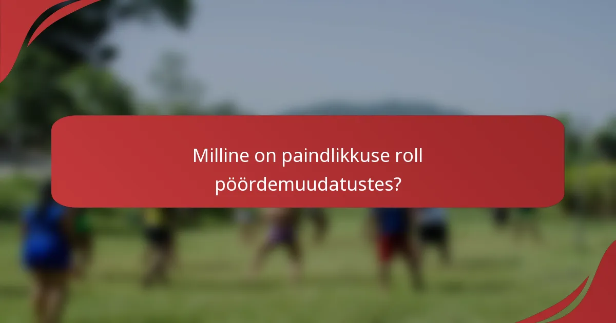 Milline on paindlikkuse roll pöördemuudatustes?