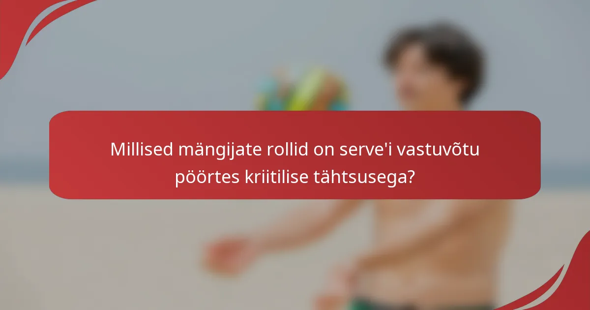 Millised mängijate rollid on serve'i vastuvõtu pöörtes kriitilise tähtsusega?