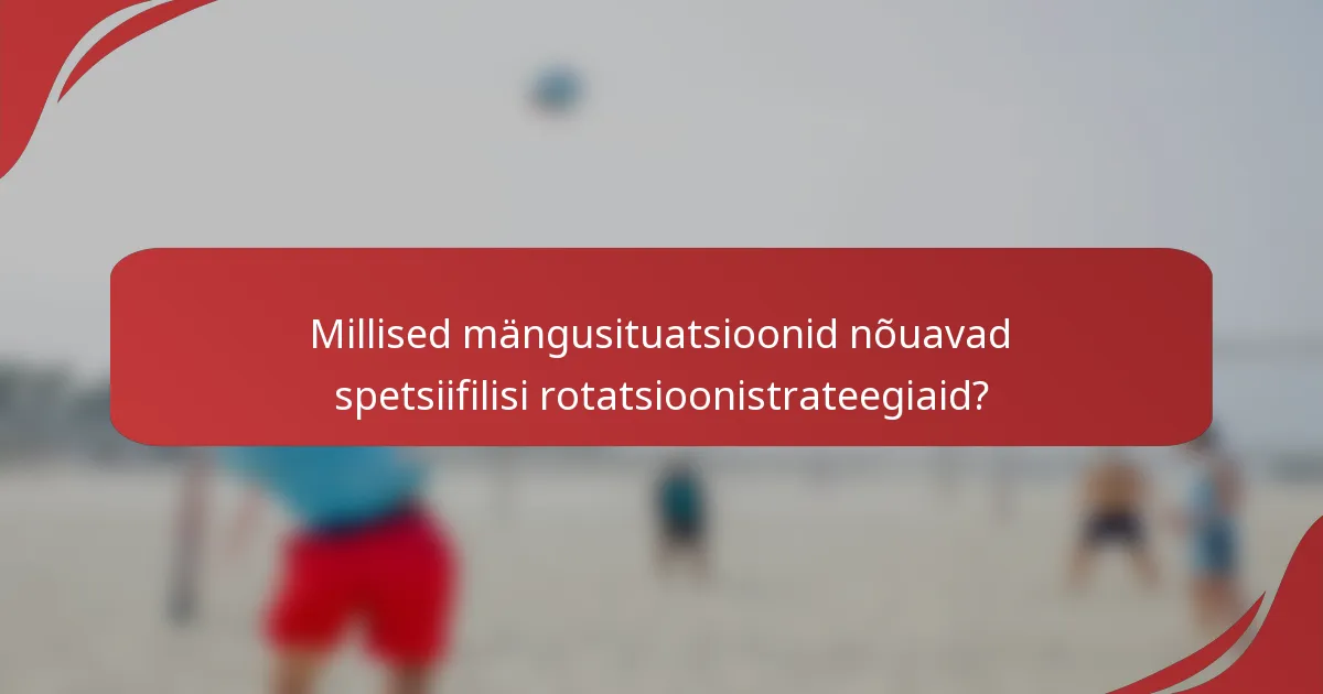 Millised mängusituatsioonid nõuavad spetsiifilisi rotatsioonistrateegiaid?