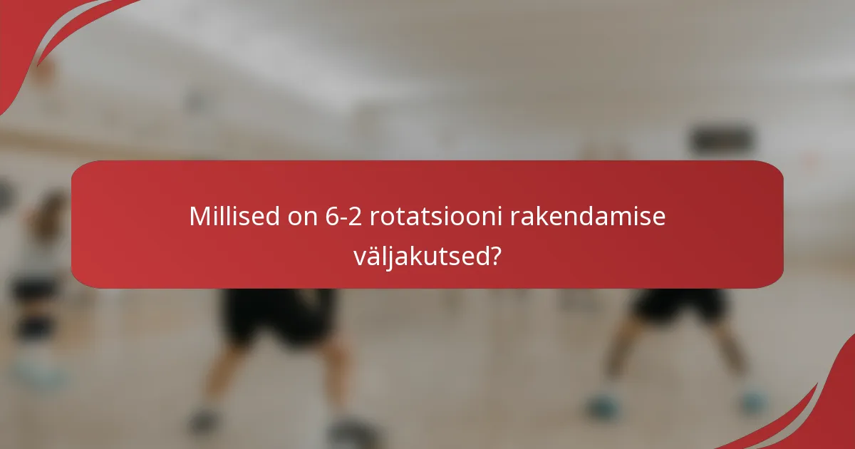 Millised on 6-2 rotatsiooni rakendamise väljakutsed?