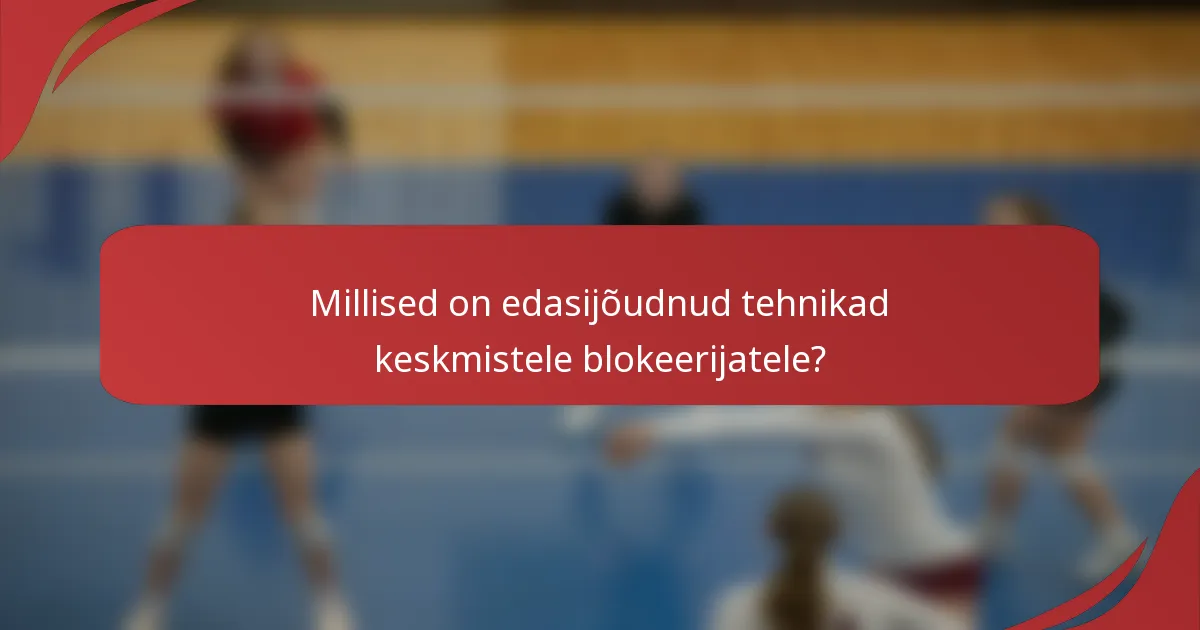 Millised on edasijõudnud tehnikad keskmistele blokeerijatele?