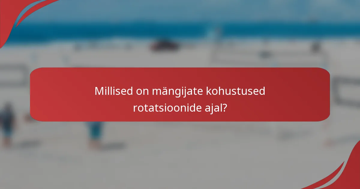 Millised on mängijate kohustused rotatsioonide ajal?