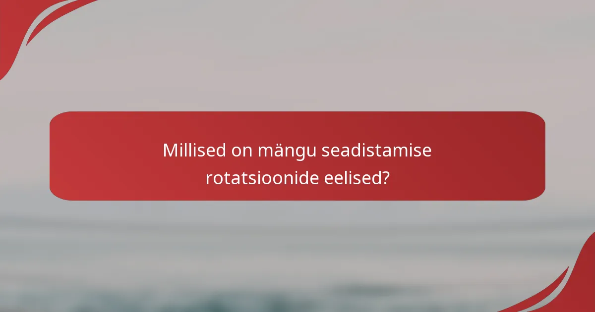 Millised on mängu seadistamise rotatsioonide eelised?