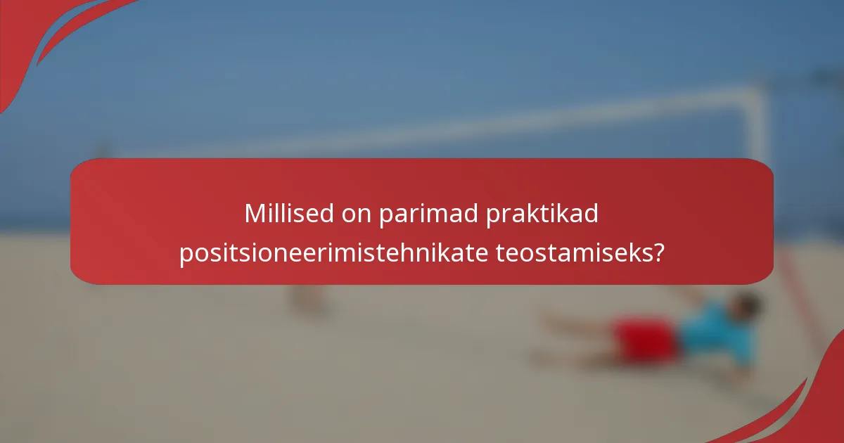 Millised on parimad praktikad positsioneerimistehnikate teostamiseks?
