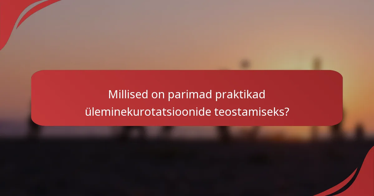 Millised on parimad praktikad üleminekurotatsioonide teostamiseks?