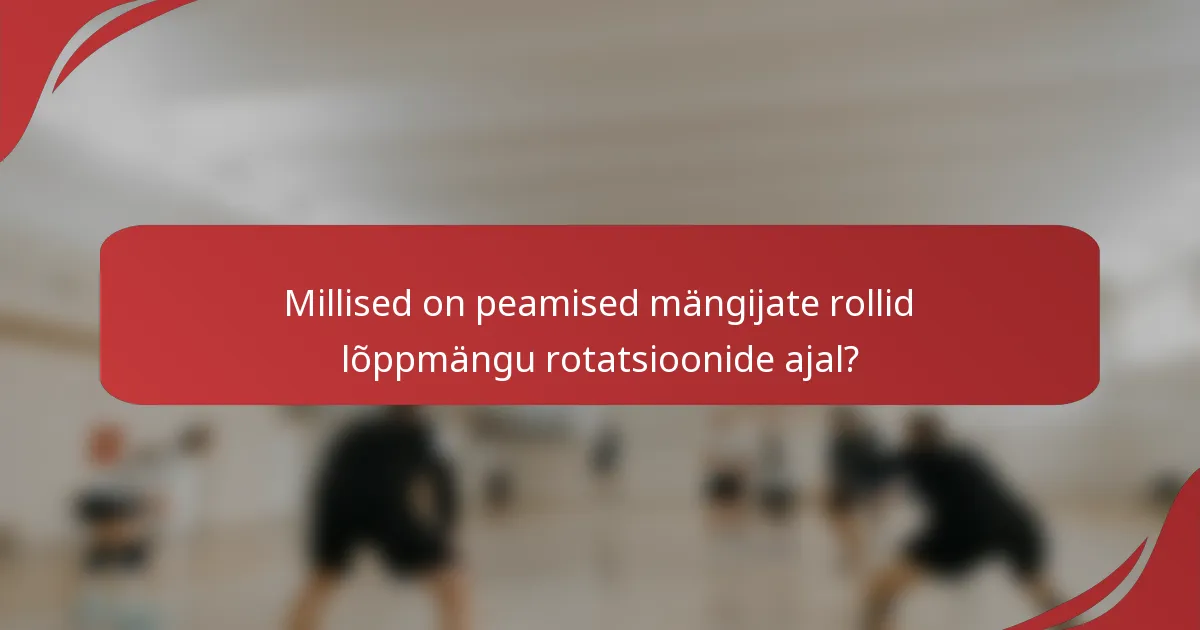 Millised on peamised mängijate rollid lõppmängu rotatsioonide ajal?