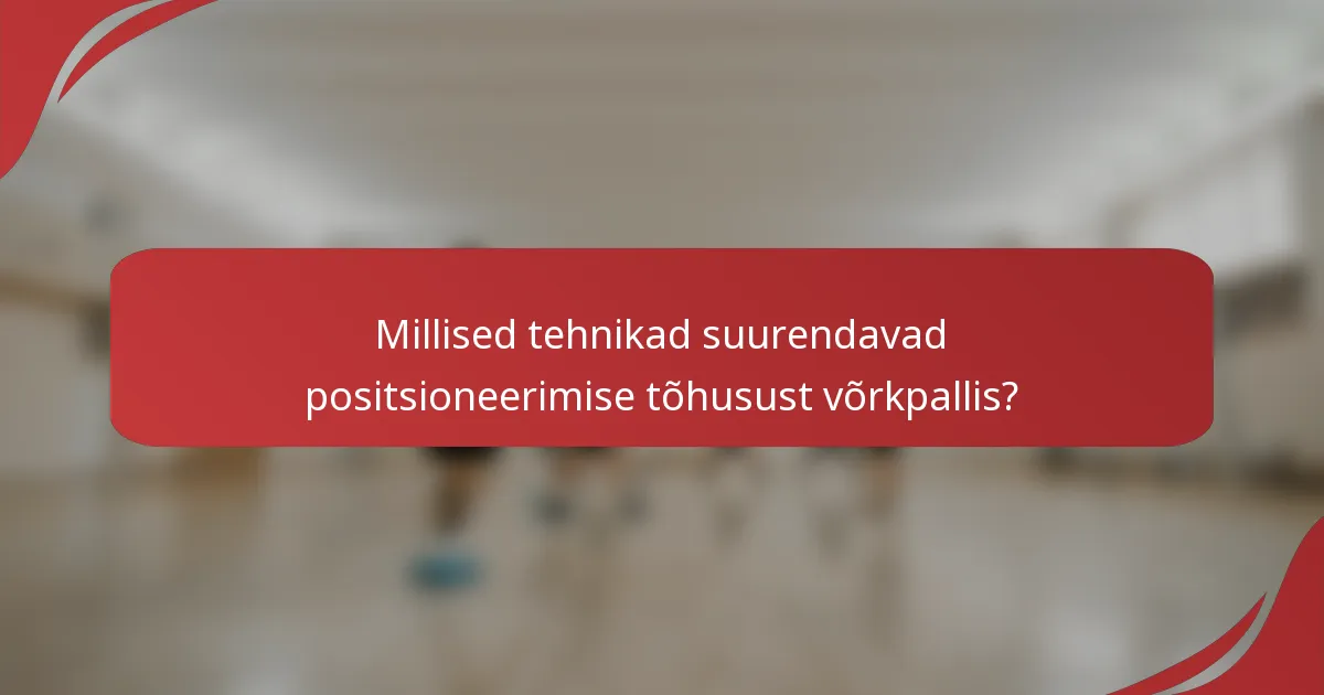 Millised tehnikad suurendavad positsioneerimise tõhusust võrkpallis?