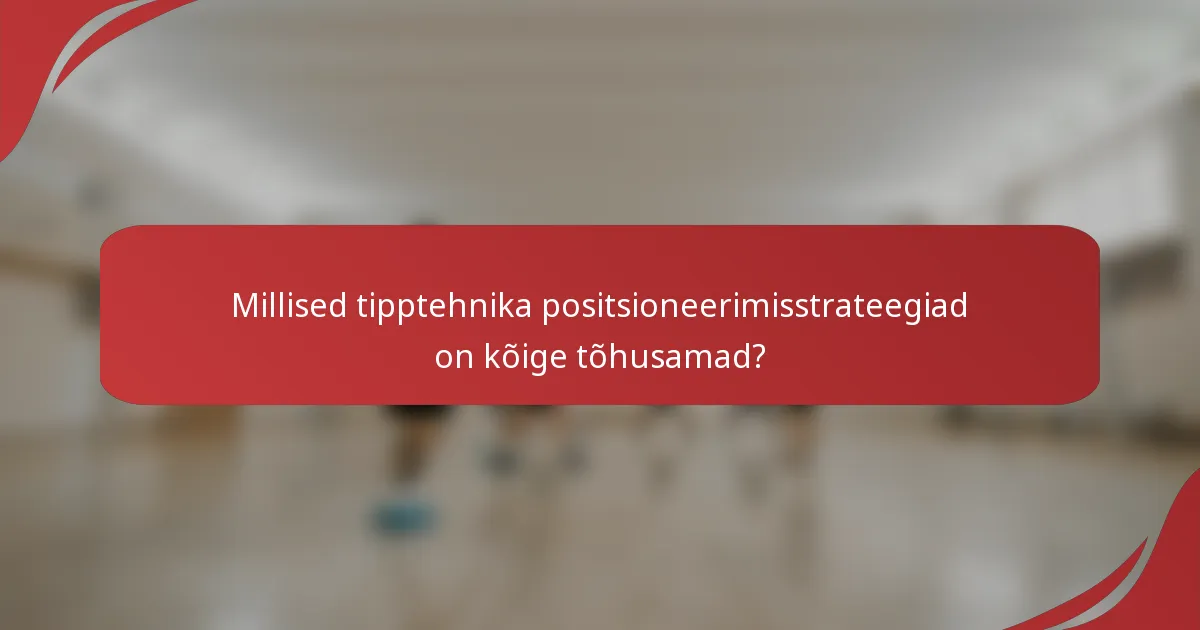 Millised tipptehnika positsioneerimisstrateegiad on kõige tõhusamad?