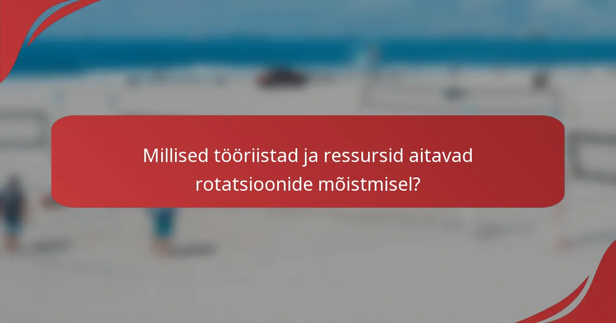 Millised tööriistad ja ressursid aitavad rotatsioonide mõistmisel?